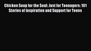 Download Chicken Soup for the Soul: Just for Teenagers: 101 Stories of Inspiration and Support