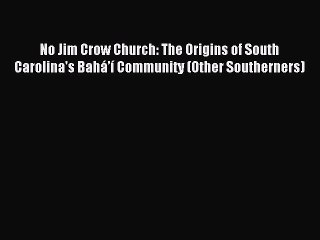 Read No Jim Crow Church: The Origins of South Carolina's Bahá’í Community (Other Southerners)