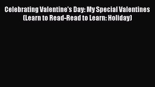 Read Celebrating Valentine's Day: My Special Valentines (Learn to Read-Read to Learn: Holiday)
