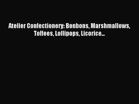 [Download PDF] Atelier Confectionery: Bonbons Marshmallows Toffees Lollipops Licorice... PDF