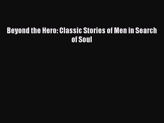 PDF Beyond the Hero: Classic Stories of Men in Search of Soul  EBook