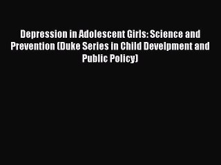 Read Depression in Adolescent Girls: Science and Prevention (Duke Series in Child Develpment