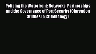 Read Policing the Waterfront: Networks Partnerships and the Governance of Port Security (Clarendon