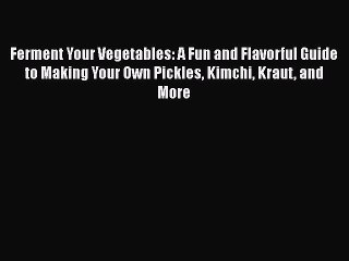 [PDF] Ferment Your Vegetables: A Fun and Flavorful Guide to Making Your Own Pickles Kimchi