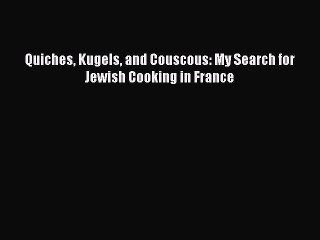 [PDF] Quiches Kugels and Couscous: My Search for Jewish Cooking in France [Download] Online