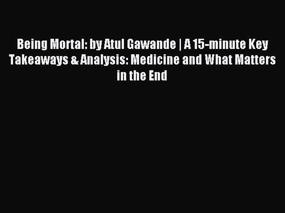 Read Being Mortal: by Atul Gawande | A 15-minute Key Takeaways & Analysis: Medicine and What