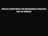 Read A House Called Helen: The Development of Hospice Care for Children Ebook Free
