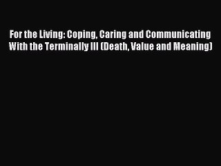 Read For the Living: Coping Caring and Communicating With the Terminally Ill (Death Value and