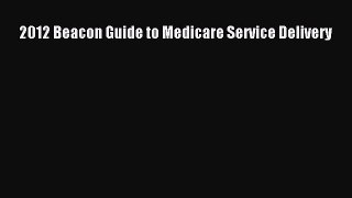 Read 2012 Beacon Guide to Medicare Service Delivery Ebook Free