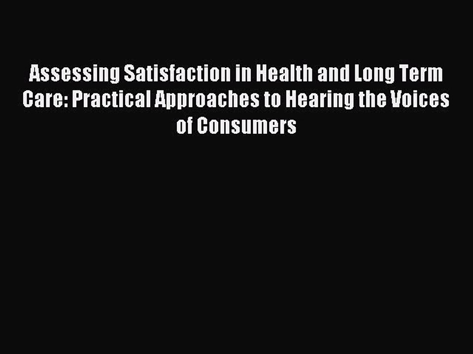 Read Assessing Satisfaction in Health and Long Term Care: Practical Approaches to Hearing the