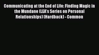 Read Communicating at the End of Life: Finding Magic in the Mundane (LEA's Series on Personal