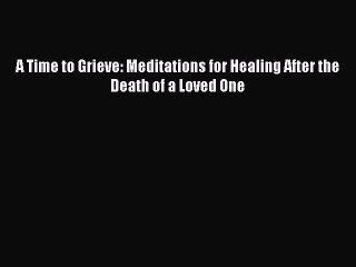 Read A Time to Grieve: Meditations for Healing After the Death of a Loved One Ebook Free