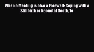 Read When a Meeting is also a Farewell: Coping with a Stillbirth or Neonatal Death 1e Ebook
