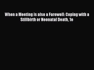 Read When a Meeting is also a Farewell: Coping with a Stillbirth or Neonatal Death 1e Ebook