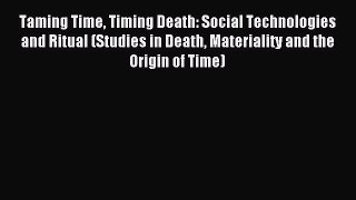 Read Taming Time Timing Death: Social Technologies and Ritual (Studies in Death Materiality