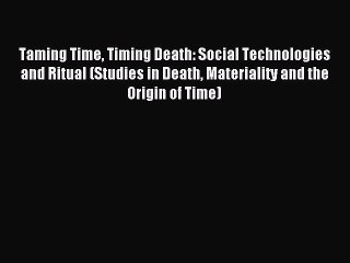 Read Taming Time Timing Death: Social Technologies and Ritual (Studies in Death Materiality