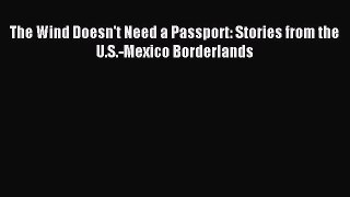 Read The Wind Doesn't Need a Passport: Stories from the U.S.-Mexico Borderlands Ebook Free