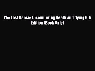 PDF The Last Dance: Encountering Death and Dying 8th Edition (Book Only)  Read Online