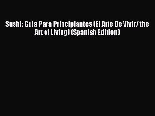 Read Sushi: Guia Para Principiantes (El Arte De Vivir/ the Art of Living) (Spanish Edition)