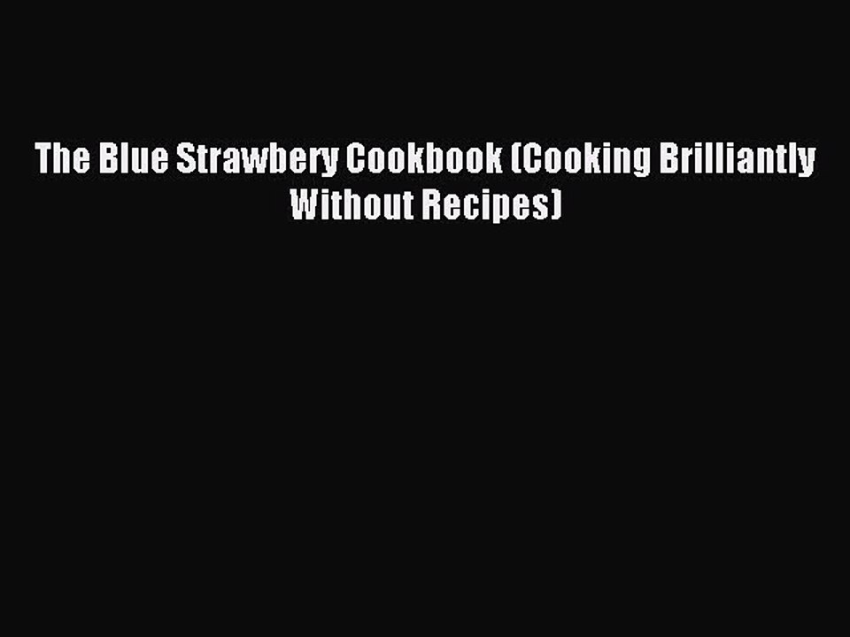 Download The Blue Strawbery Cookbook (Cooking Brilliantly Without Recipes) PDF Online
