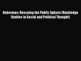 Read Habermas: Rescuing the Public Sphere (Routledge Studies in Social and Political Thought)