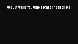 Download Get Out While You Can - Escape The Rat Race PDF Online
