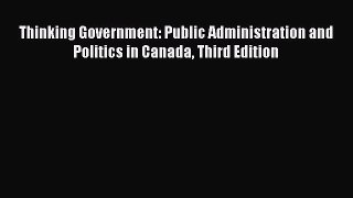 Download Thinking Government: Public Administration and Politics in Canada Third Edition Ebook