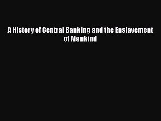 Download A History of Central Banking and the Enslavement of Mankind  Read Online