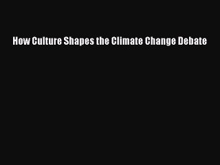 Download How Culture Shapes the Climate Change Debate Free Books