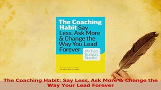 Download  The Coaching Habit Say Less Ask More  Change the Way Your Lead Forever Ebook Free
