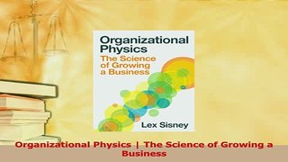 Download  Organizational Physics  The Science of Growing a Business Ebook Free