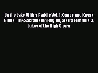 Download Up the Lake With a Paddle Vol. 1: Canoe and Kayak Guide : The Sacramento Region Sierra