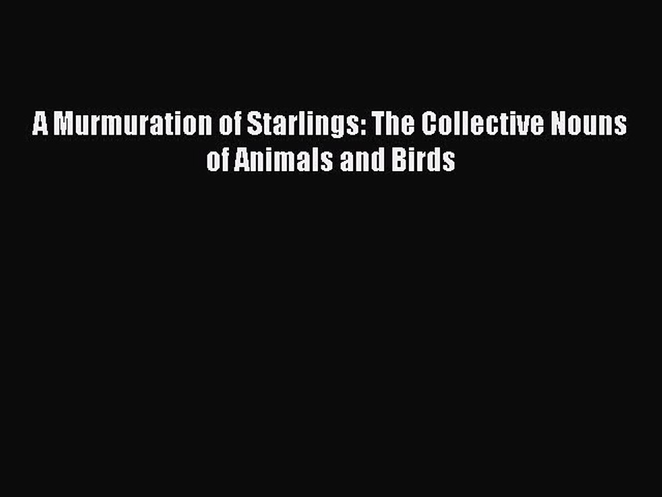 Download A Murmuration of Starlings: The Collective Nouns of Animals and Birds  Read Online