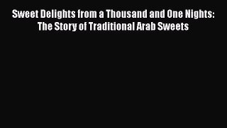 [PDF] Sweet Delights from a Thousand and One Nights: The Story of Traditional Arab Sweets [Download]