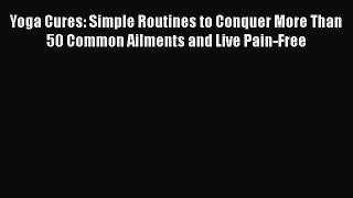 [PDF] Yoga Cures: Simple Routines to Conquer More Than 50 Common Ailments and Live Pain-Free