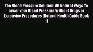 [PDF] The Blood Pressure Solution: 40 Natural Ways To Lower Your Blood Pressure Without Drugs
