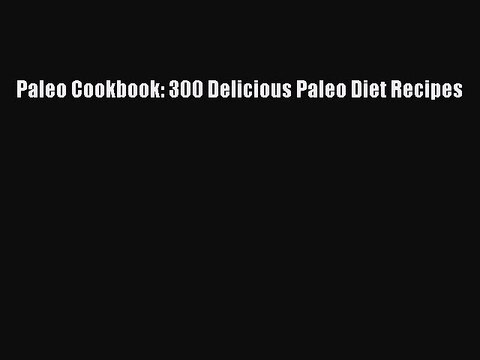 [PDF] Paleo Cookbook: 300 Delicious Paleo Diet Recipes [Read] Online
