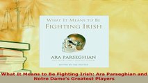 Download  What It Means to Be Fighting Irish Ara Parseghian and Notre Dames Greatest Players  Read Online