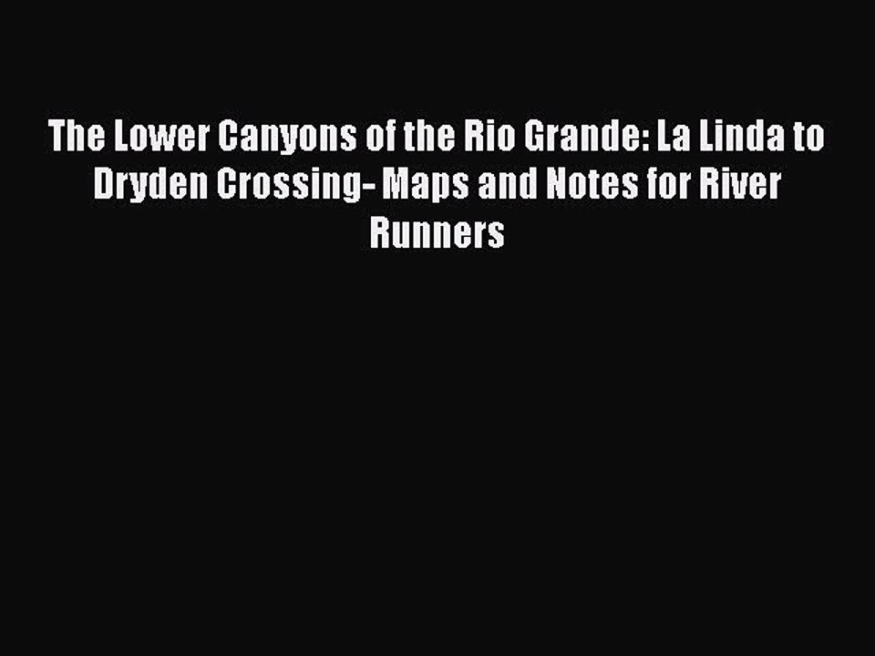 Download The Lower Canyons of the Rio Grande: La Linda to Dryden Crossing- Maps and Notes for