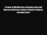 [Read PDF] A Token of My Affection: Greeting Cards and American Business Culture (Popular Cultures