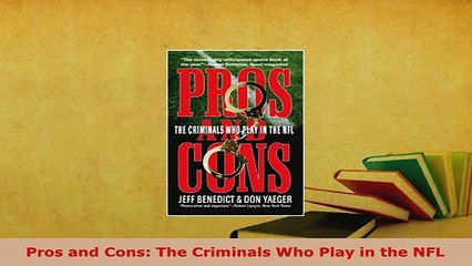 Download  Pros and Cons The Criminals Who Play in the NFL Free Books