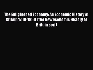 [Read PDF] The Enlightened Economy: An Economic History of Britain 1700-1850 (The New Economic