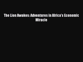 [Read PDF] The Lion Awakes: Adventures in Africa's Economic Miracle Download Free