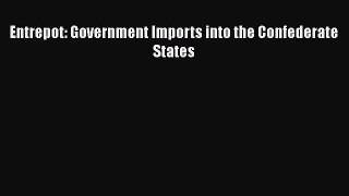 Download Entrepot: Government Imports into the Confederate States Free Books