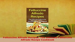 Download  Fettuccine Alfredo Recipes The Ultimate Fettuccine Alfredo Recipe Cookbook Download Online