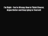 [Read book] I'm Right - You're Wrong: How to Think Clearer Argue Better and Stop Lying to Yourself