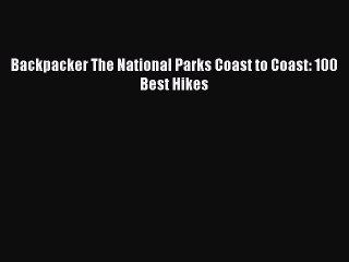 Download Backpacker The National Parks Coast to Coast: 100 Best Hikes  Read Online