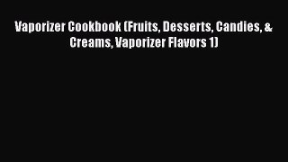 [PDF] Vaporizer Cookbook (Fruits Desserts Candies & Creams Vaporizer Flavors 1) Read Full Ebook