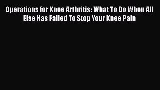 [PDF] Operations for Knee Arthritis: What To Do When All Else Has Failed To Stop Your Knee