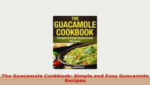 Download  The Guacamole Cookbook Simple and Easy Guacamole Recipes Download Full Ebook